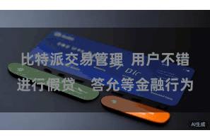 比特派交易管理  用户不错进行假贷、答允等金融行为